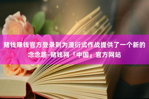 赌钱赚钱官方登录则为漫衍式作战提供了一个新的念念路-赌钱网「中国」官方网站