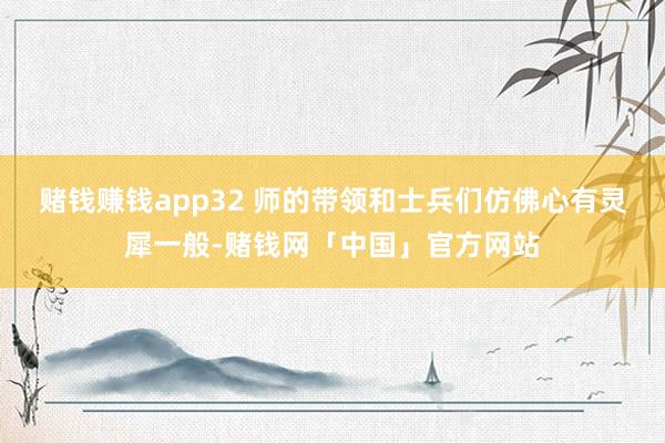 赌钱赚钱app32 师的带领和士兵们仿佛心有灵犀一般-赌钱网「中国」官方网站