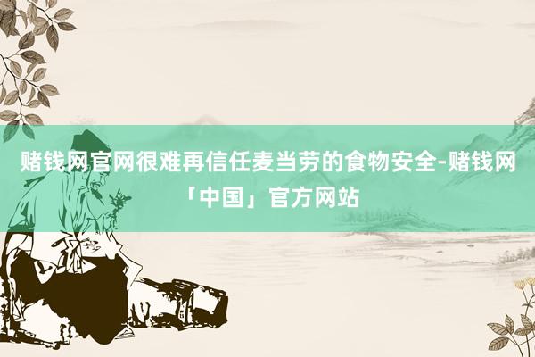 赌钱网官网很难再信任麦当劳的食物安全-赌钱网「中国」官方网站