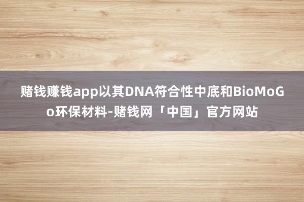 赌钱赚钱app以其DNA符合性中底和BioMoGo环保材料-赌钱网「中国」官方网站