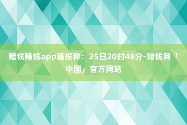 赌钱赚钱app通报称：25日20时48分-赌钱网「中国」官方网站