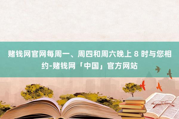 赌钱网官网每周一、周四和周六晚上 8 时与您相约-赌钱网「中国」官方网站