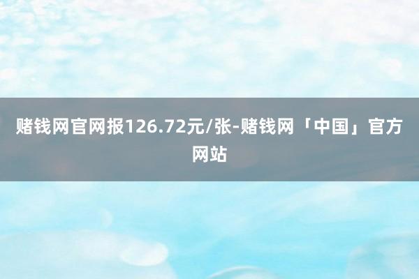 赌钱网官网报126.72元/张-赌钱网「中国」官方网站