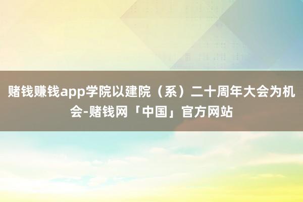 赌钱赚钱app学院以建院（系）二十周年大会为机会-赌钱网「中国」官方网站