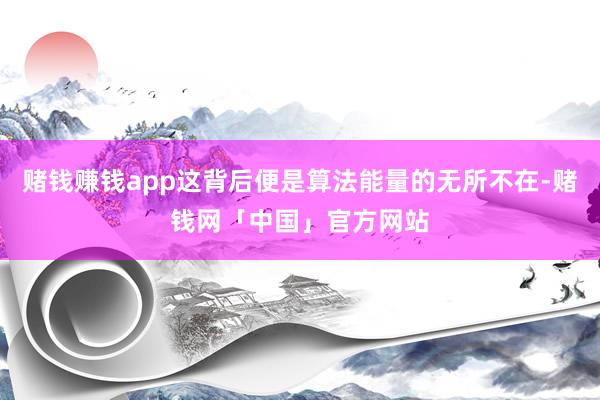 赌钱赚钱app这背后便是算法能量的无所不在-赌钱网「中国」官方网站