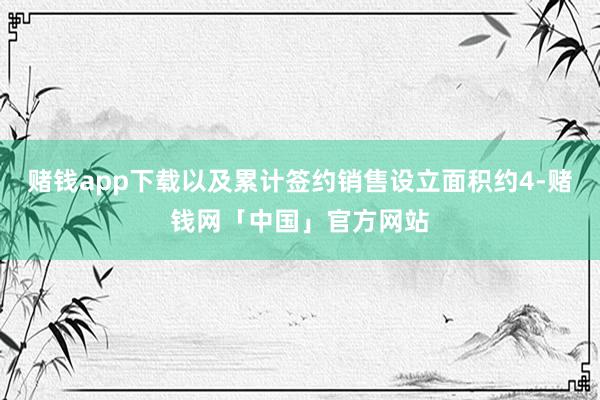 赌钱app下载以及累计签约销售设立面积约4-赌钱网「中国」官方网站