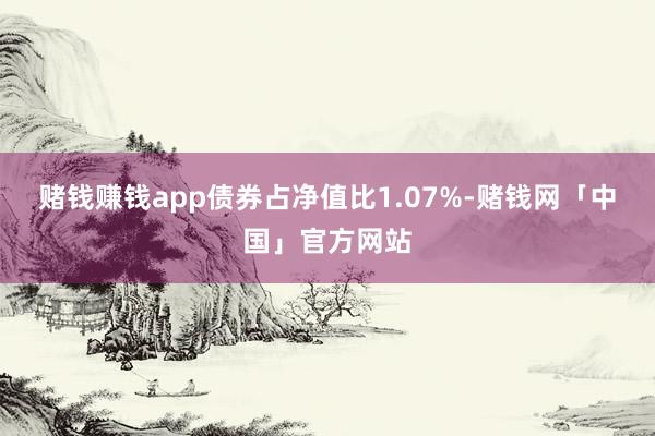 赌钱赚钱app债券占净值比1.07%-赌钱网「中国」官方网站