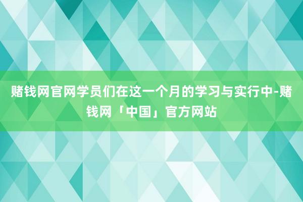 赌钱网官网学员们在这一个月的学习与实行中-赌钱网「中国」官方网站