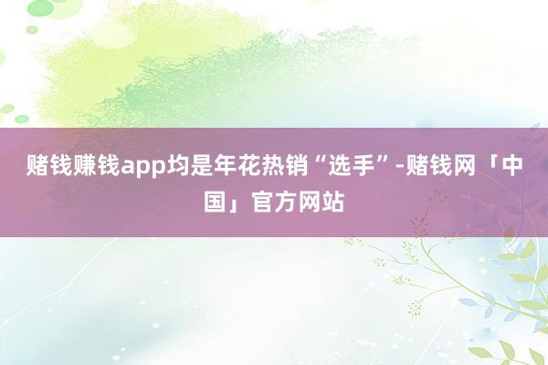 赌钱赚钱app均是年花热销“选手”-赌钱网「中国」官方网站