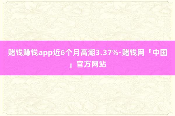 赌钱赚钱app近6个月高潮3.37%-赌钱网「中国」官方网站