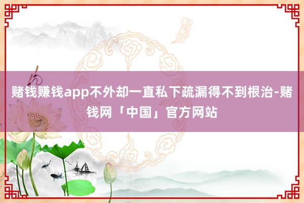 赌钱赚钱app不外却一直私下疏漏得不到根治-赌钱网「中国」官方网站